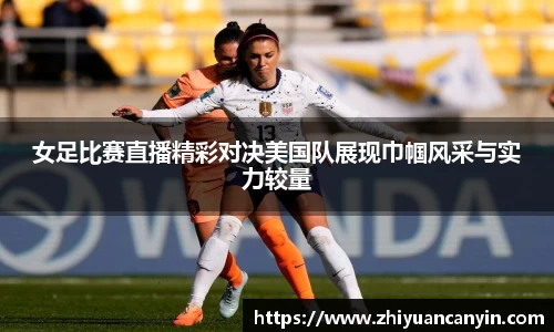 女足比赛直播精彩对决美国队展现巾帼风采与实力较量