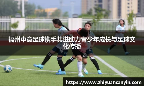 福州中意足球携手共进助力青少年成长与足球文化传播