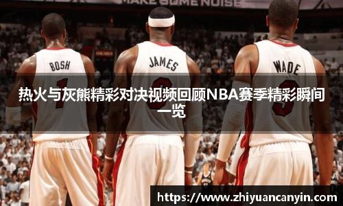 热火与灰熊精彩对决视频回顾NBA赛季精彩瞬间一览