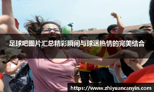 足球吧图片汇总精彩瞬间与球迷热情的完美结合